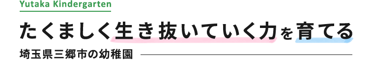 たくましく生き抜いていく力を育てる 埼玉県三郷市の幼稚園