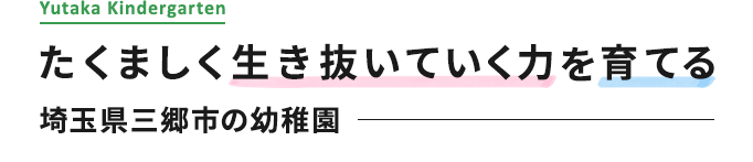 たくましく生き抜いていく力を育てる 埼玉県三郷市の幼稚園